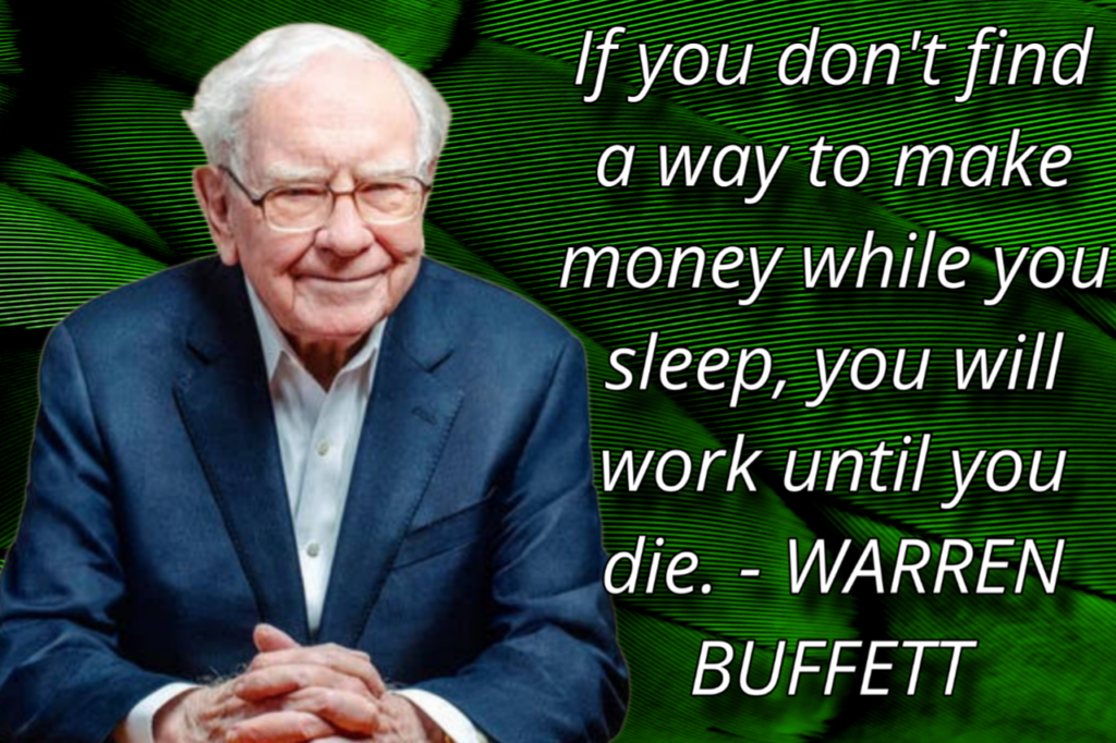 If you don't find a way to make money while you sleep, you will work until you die.- WARREN BUFFET