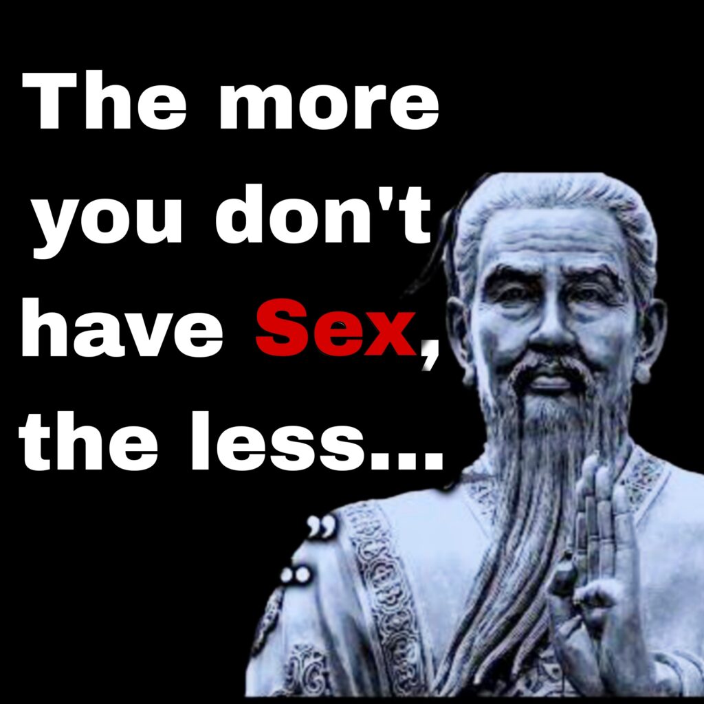 “The more you don't have sex, the less you experience the pure ecstasy and bliss that comes with physical intimacy." -ANCIENT CHINESE PHILOSOPHER
