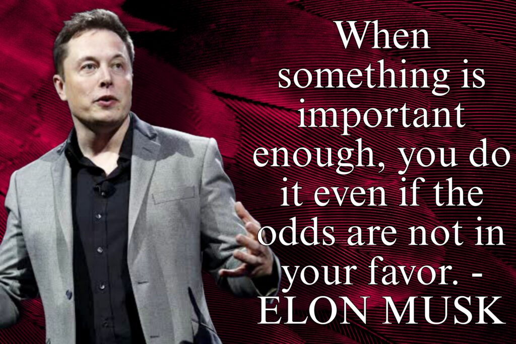 When something is important enough, you do it even if the odds are not in your favor.